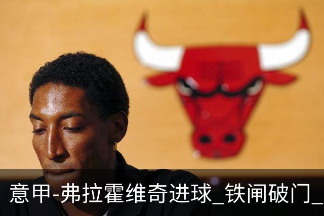 意甲-弗拉霍维奇进球 铁闸破门 尤文2-1客场逆转