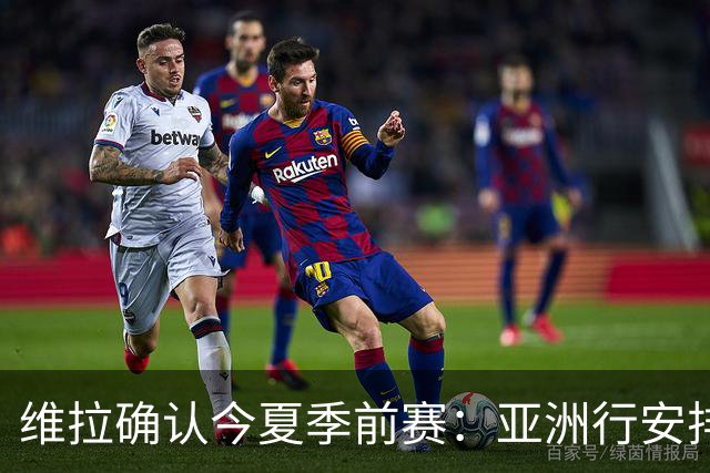 维拉确认今夏季前赛：亚洲行安排3场热身赛，在中国香港对阵拜仁